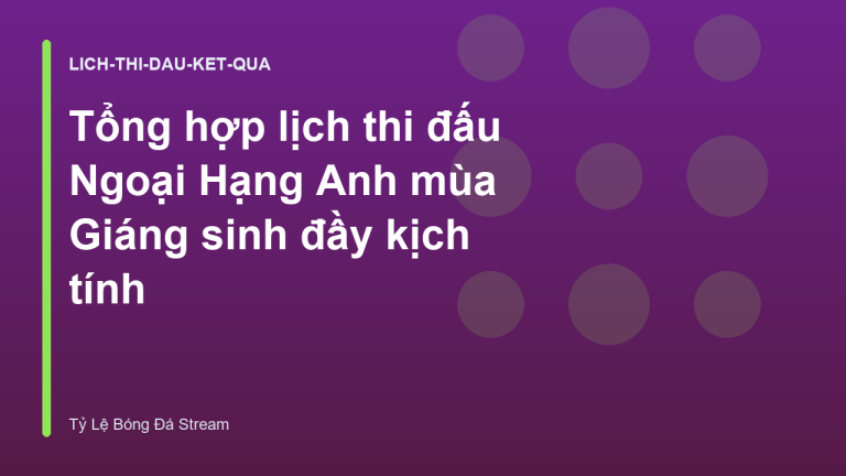 Tổng hợp lịch thi đấu Ngoại Hạng Anh mùa Giáng sinh đầy kịch tính