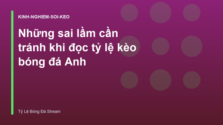 Những sai lầm cần tránh khi đọc tỷ lệ kèo bóng đá Anh