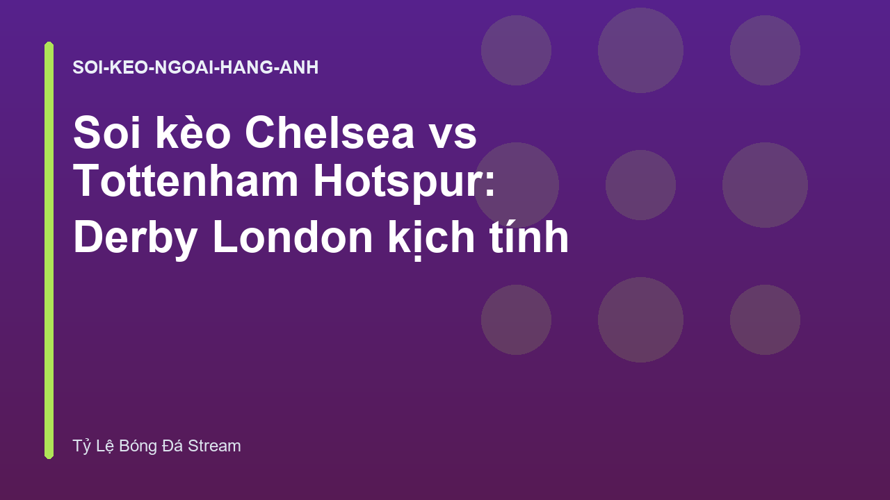 Soi kèo Chelsea vs Tottenham Hotspur: Derby London kịch tính